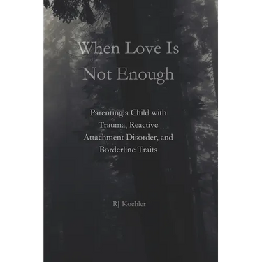 When Love Is Not Enough: Parenting a Child with Trauma, Reactive Attachment Disorder and Borderline Traits