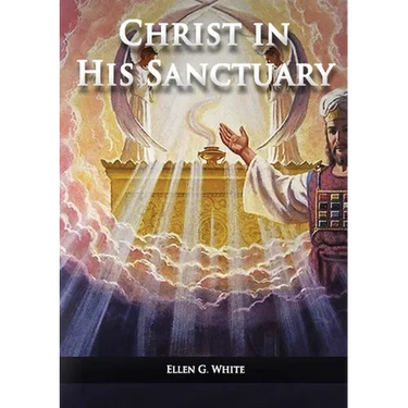 Christ in his Sanctuary: (1844 made simple, The Great Controversy condensed, The Desire of Ages in the Sanctuary, Last Day Events according to Sanctua