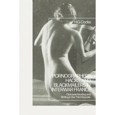 Pornographers, Hacks, and Blackmailers in Interwar France: Obscene Reading and Writing in the Third Republic