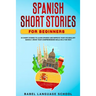 Spanish Short Stories for Beginners: 20 Short Stories To Learn Spanish and Improve Your Vocabulary Quickly. Grow Your Comprehension Skills in a Fun Wa