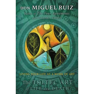 The Toltec Art of Life and Death: Living Your Life as a Work of Art