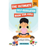 The Ultimate Self-Regulation Book For Kids Ages 8-12: The Complete Guide to Mindfulness, Emotional Intelligence, and Self-Control