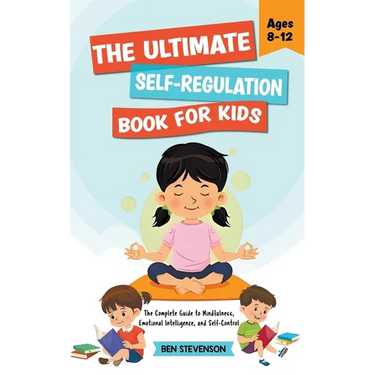 The Ultimate Self-Regulation Book For Kids Ages 8-12: The Complete Guide to Mindfulness, Emotional Intelligence, and Self-Control