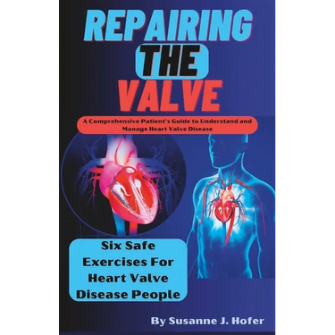 Repairing The Valve: A Comprehensive Patient's Guide to Understand and Manage Heart Valve Disease