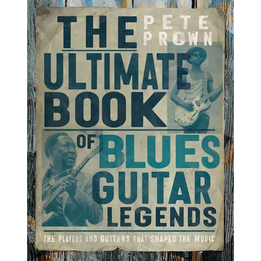 The Ultimate Book of Blues Guitar Legends: The Players and Guitars That Shaped the Music