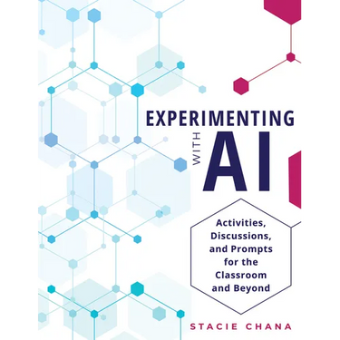 Experimenting with AI: Activities, Discussions, and Prompts for the Classroom and Beyond (Prepare Your Learners with AI Literacy and Integrity.)