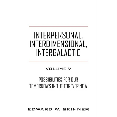 Interpersonal, Interdimensional, Intergalactic, Volume V: Possibilities for Our Tomorrows In the Forever Now