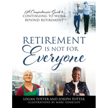 Retirement Is Not For Everyone: A Comprehensive Guide to Continuing to Work Beyond Retirement