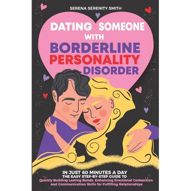 Dating Someone with Borderline Personality Disorder: In Just 60 Minutes a Day: The Easy Step-By-Step Guide to Quickly Building Lasting Bonds