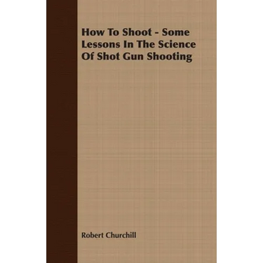 How to Shoot - Some Lessons in the Science of Shot Gun Shooting