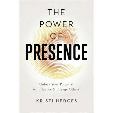 The Power of Presence: Unlock Your Potential to Influence and Engage Others