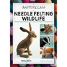 A Masterclass in Needle Felting Wildlife: Methods and Techniques to Take Your Needle Felting to the Next Level