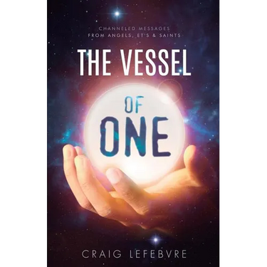The Vessel of ONE: Channeled Messages from Angels, E.T.'s and Saints