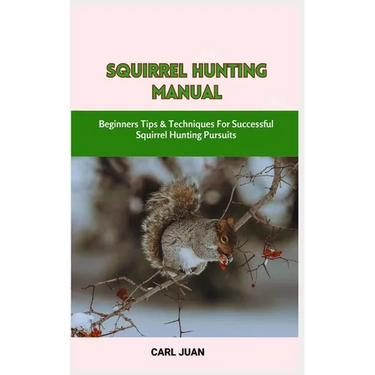 Squirrel Hunting Manual: Beginners Tips & Techniques For Successful Squirrel Hunting Pursuits