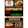Esophagitis Diet Cookbook: FOR NEWLY DIAGNOSED : Complete Beginner Procedures On Food Recipes, Guided Meal Plans, And Healthy Lifestyle Tips To M