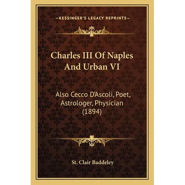 Charles III Of Naples And Urban VI: Also Cecco D'Ascoli, Poet, Astrologer, Physician (1894)