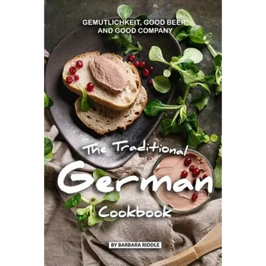 The Traditional German Cookbook: Gemutlichkeit, Good Beer, and Good Company