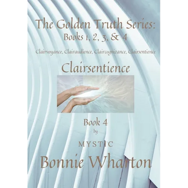 The Golden Truth Series: Book 4, Clairvoyance, Clairaudience, Claircognizance, Clairsentience: Book 4