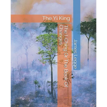 The I-Ching Or The Book Of Changes: The Yi King