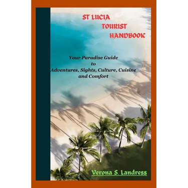 St Lucia Tourist Handbook: Your Paradise Guide to Adventures, Sights, Culture, Cuisine, and Comfort