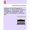Essays on the Progress of Nations, in Productive Industry, Civilization, Population, and Wealth; Illustrated by Statistics, Etc.