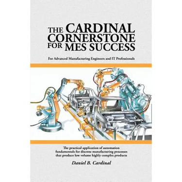 The Cardinal Cornerstone for MES Success: For Advanced Manufacturing Engineers and IT Professionals - The practical application of automation fundamen