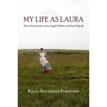 My Life as Laura: How I Searched for Laura Ingalls Wilder and Found Myself