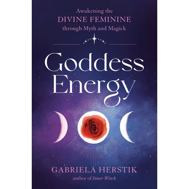 Goddess Energy: Awakening the Divine Feminine Through Myth and Magick