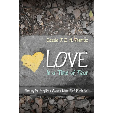 Love in a Time of Fear: Hearing Our Neighbors Across Lines That Divide Us