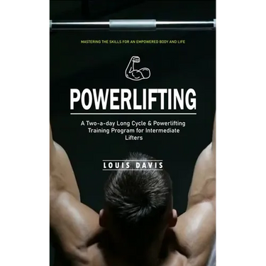 Powerlifting: Mastering the Skills for an Empowered Body and Life (A Two-a-day Long Cycle & Powerlifting Training Program for Intermediate Lifters)