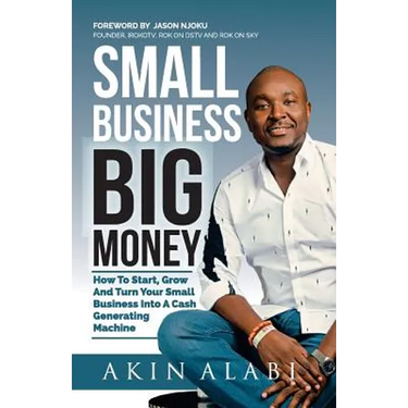 Small Business Big Money: How to Start, Grow, And Turn Your Small Business Into A Cash Generating Machine
