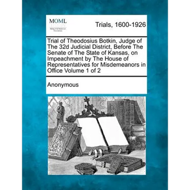 Trial of Theodosius Botkin, Judge of The 32d Judicial District, Before The Senate of The State of Kansas, on Impeachment by The House of Representativ