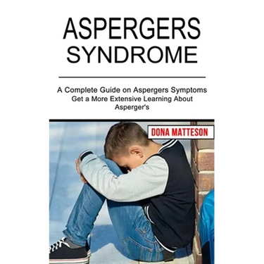 Aspergers Syndrome: Get a More Extensive Learning About Asperger's (A Complete Guide on Aspergers Symptoms)