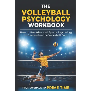 The Volleyball Psychology Workbook: How to Use Advanced Sports Psychology to Succeed on the Volleyball Court
