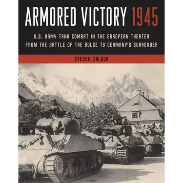 Armored Victory 1945: U.S. Army Tank Combat in the European Theater from the Battle of the Bulge to Germany's Surrender