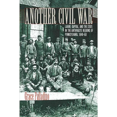 Another Civil War: Labor, Capital, and the State in the Anthracite Regions of Pennsylvania, 1840a 1868