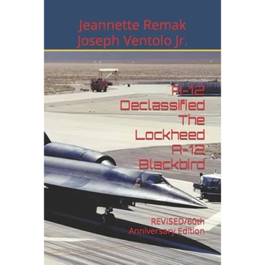 A-12 Declassified The Lockheed A-12 Blackbird: REVISED/60th Anniversary Edition