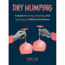 Dry Humping: A Guide to Dating, Relating, and Hooking Up Without the Booze