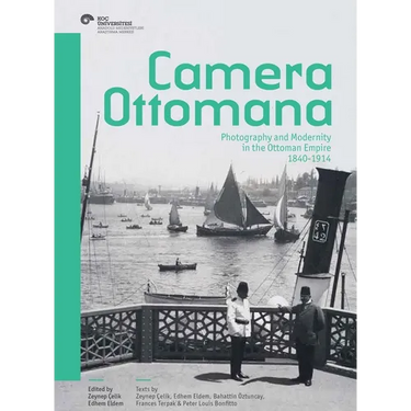 Camera Ottomana: Photography and Modernity in the Ottoman Empire, 1840-1914