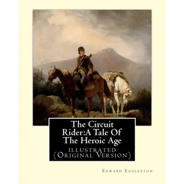 The Circuit Rider: A Tale Of The Heroic Age, By Edward Eggleston A NOVEL: illustrated (Original Version)