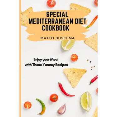 Special Mediterranean Diet Cookbook: Enjoy your Meal with These Yummy Recipes