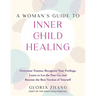 A Woman's Guide to Inner Child Healing: Overcome Trauma, Recognize Your Feelings, Learn to Let the Past Go, and Become the Best Version of Yourself