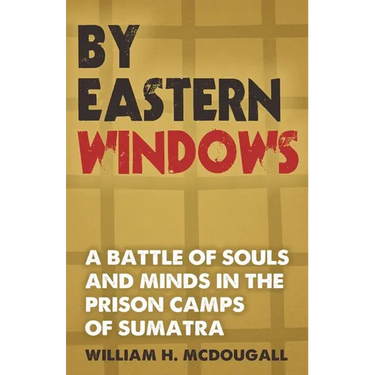 By Eastern Windows: The Story of a Battle of Souls and Minds in the Prison Camps of Sumatra