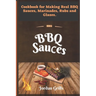 BBQ Sauсes: Cookbook for Making Real BBQ Sauces, Marinades, Rubs and Glazes