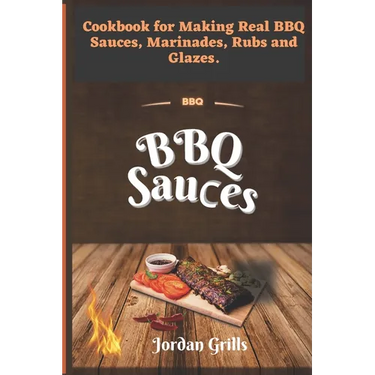 BBQ Sauсes: Cookbook for Making Real BBQ Sauces, Marinades, Rubs and Glazes