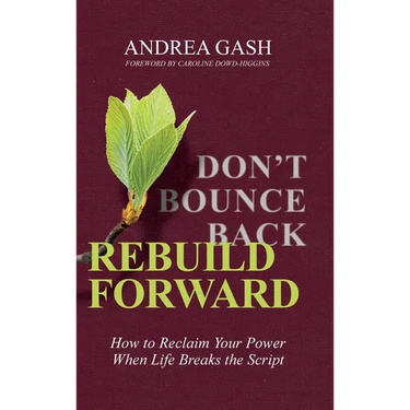 Don't Bounce Back, Rebuild Forward: How to Reclaim Your Power When Life Breaks the Script
