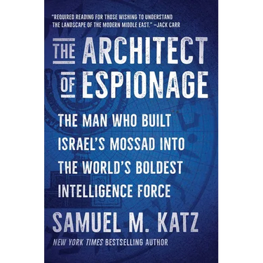 The Architect of Espionage: The Man Who Built Israel's Mossad Into the World's Boldest Intelligence Force
