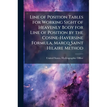 Line of Position Tables for Working Sight of Heavenly Body for Line of Position by the Cosine-Haversine Formula, Marcq Saint Hilaire Method