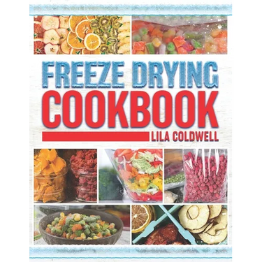 Freeze Drying Cookbook: A Comprehensive Guide to Ultimate Nutrition, Flavor, and Long-Lasting Freshness for Everyday Feasts and Emergencies