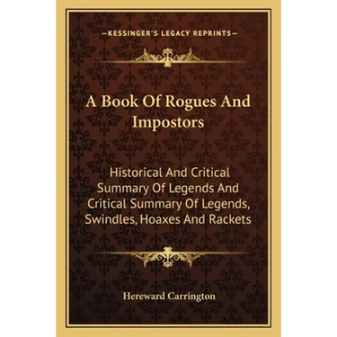 A Book Of Rogues And Impostors: Historical And Critical Summary Of Legends And Critical Summary Of Legends, Swindles, Hoaxes And Rackets